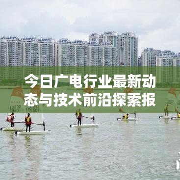 今日广电行业最新动态与技术前沿探索报道