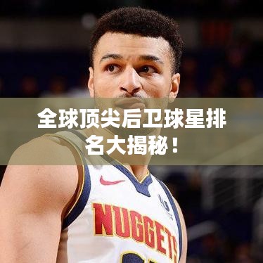 全球顶尖后卫球星排名大揭秘！