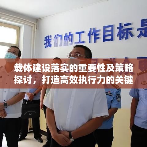 载体建设落实的重要性及策略探讨，打造高效执行力的关键路径