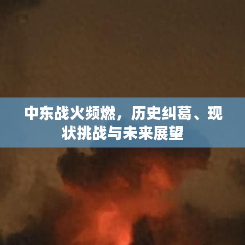 中东战火频燃，历史纠葛、现状挑战与未来展望