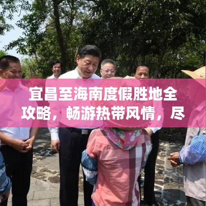 宜昌至海南度假胜地全攻略，畅游热带风情，尽享完美旅程！