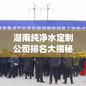 湖南纯净水定制公司排名大揭秘！专业定制，品质之选！