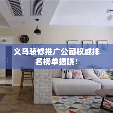 义乌装修推广公司权威排名榜单揭晓！