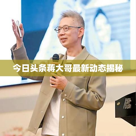今日头条蒋大哥最新动态揭秘