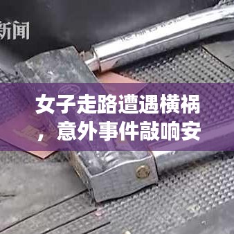 女子走路遭遇横祸，意外事件敲响安全警钟，社会亟需关注安全问题