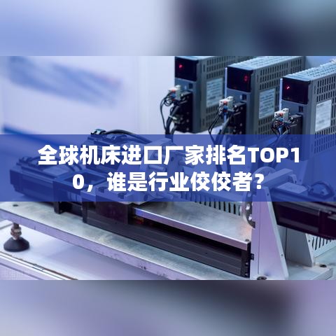 全球机床进口厂家排名TOP10，谁是行业佼佼者？