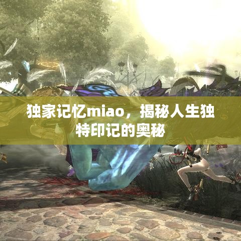 独家记忆miao，揭秘人生独特印记的奥秘