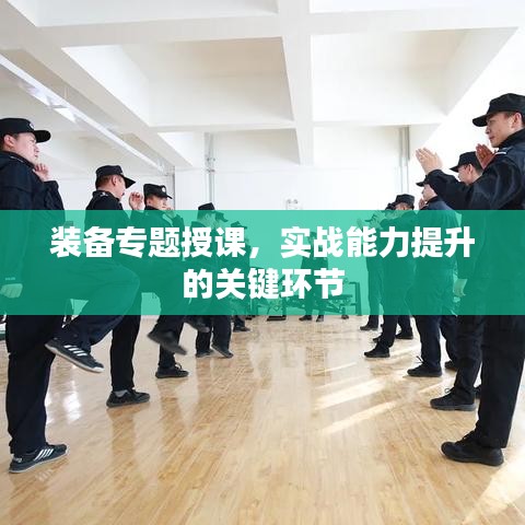 装备专题授课，实战能力提升的关键环节