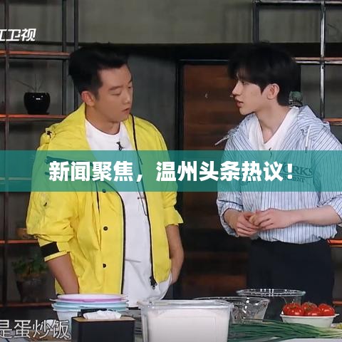 新闻聚焦，温州头条热议！