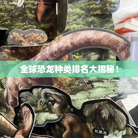 全球恐龙种类排名大揭秘！