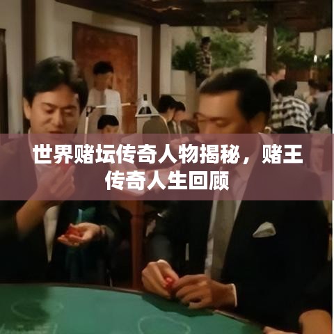 世界赌坛传奇人物揭秘，赌王传奇人生回顾