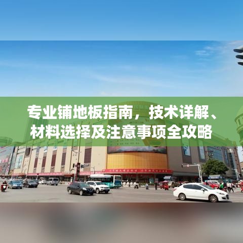 专业铺地板指南，技术详解、材料选择及注意事项全攻略