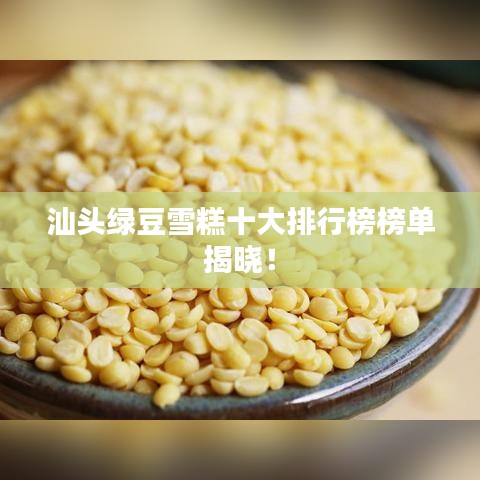 汕头绿豆雪糕十大排行榜榜单揭晓！