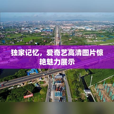 独家记忆，爱奇艺高清图片惊艳魅力展示
