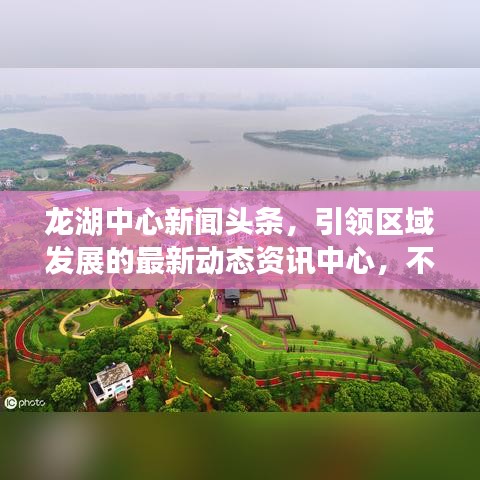 龙湖中心新闻头条，引领区域发展的最新动态资讯中心，不容错过的资讯聚集地