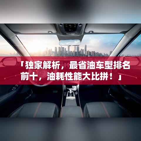「独家解析，最省油车型排名前十，油耗性能大比拼！」