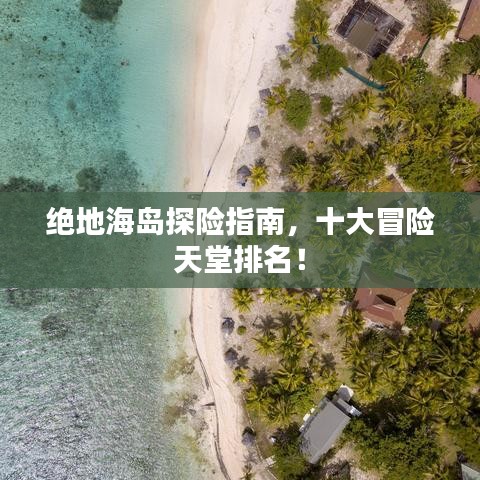 绝地海岛探险指南，十大冒险天堂排名！