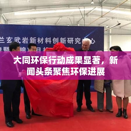 大同环保行动成果显著，新闻头条聚焦环保进展