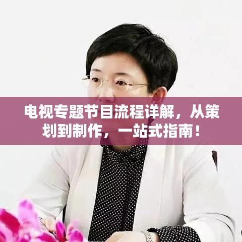 电视专题节目流程详解，从策划到制作，一站式指南！