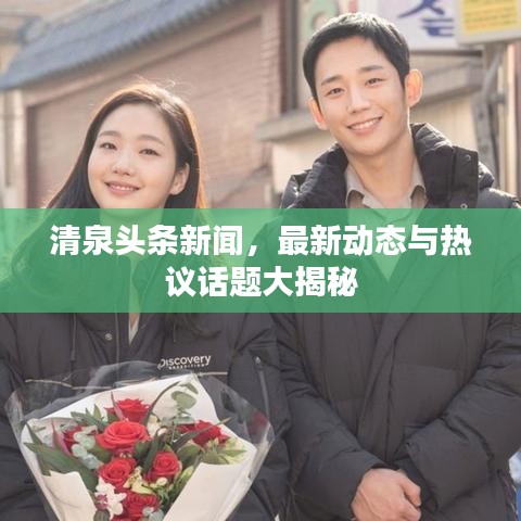 清泉头条新闻，最新动态与热议话题大揭秘
