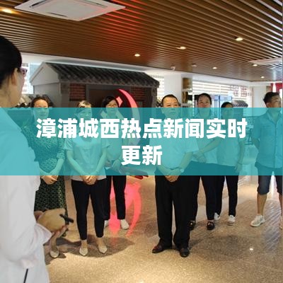 漳浦城西热点新闻实时更新