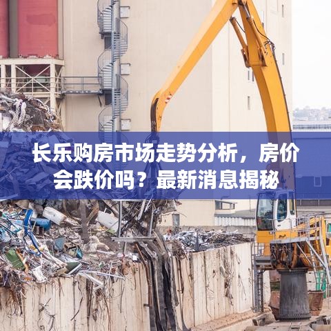 长乐购房市场走势分析，房价会跌价吗？最新消息揭秘