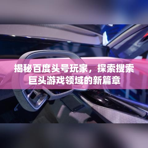 揭秘百度头号玩家，探索搜索巨头游戏领域的新篇章