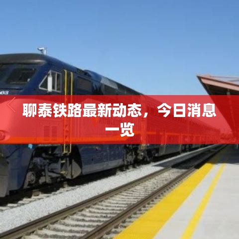 聊泰铁路最新动态，今日消息一览