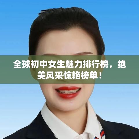 全球初中女生魅力排行榜，绝美风采惊艳榜单！