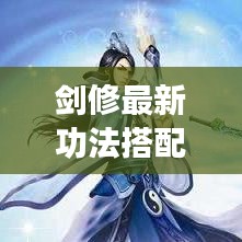 剑修最新功法搭配秘籍揭秘！