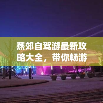 燕郊自驾游最新攻略大全，带你畅游无忧！