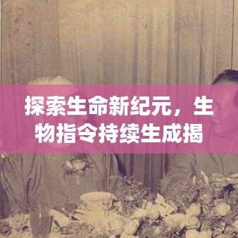 探索生命新纪元，生物指令持续生成揭秘