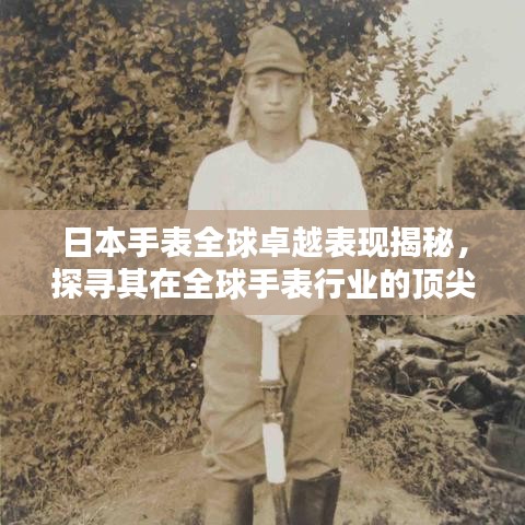 日本手表全球卓越表现揭秘，探寻其在全球手表行业的顶尖地位