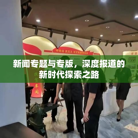 新闻专题与专版，深度报道的新时代探索之路