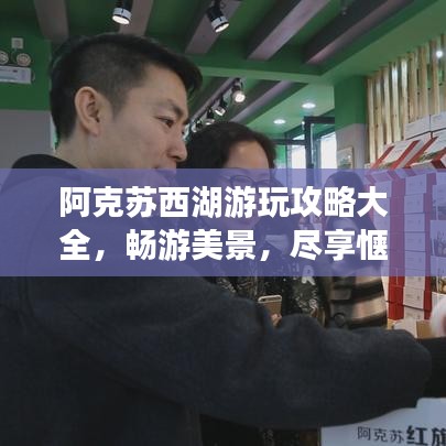 阿克苏西湖游玩攻略大全，畅游美景，尽享惬意时光！