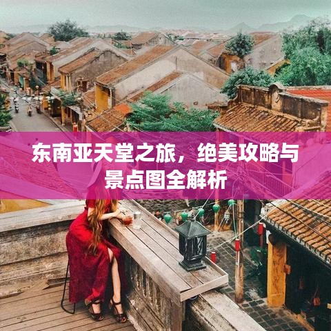 东南亚天堂之旅，绝美攻略与景点图全解析