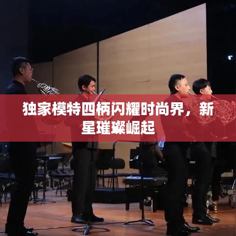 独家模特四柄闪耀时尚界，新星璀璨崛起