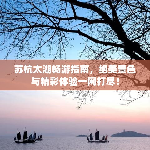 苏杭太湖畅游指南，绝美景色与精彩体验一网打尽！