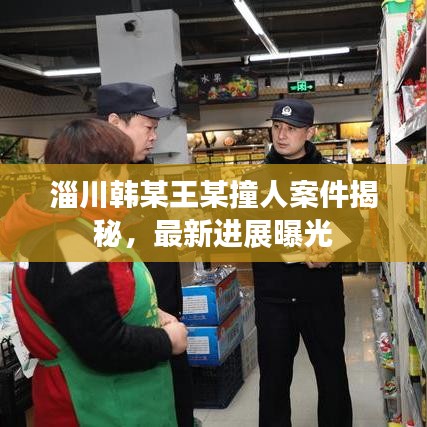 淄川韩某王某撞人案件揭秘，最新进展曝光
