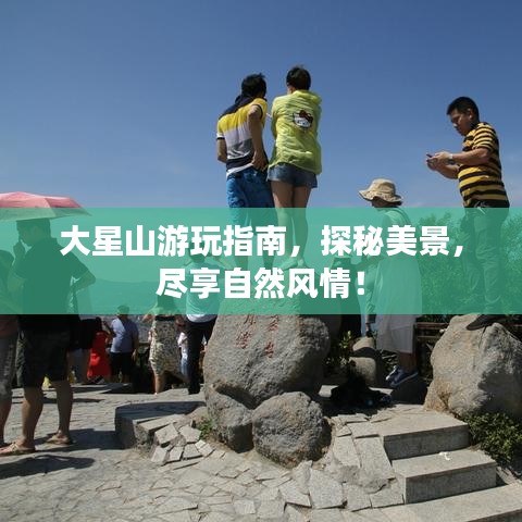 大星山游玩指南，探秘美景，尽享自然风情！