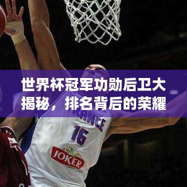 世界杯冠军功勋后卫大揭秘，排名背后的荣耀与传奇！