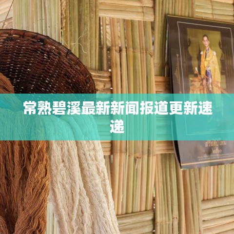 常熟碧溪最新新闻报道更新速递