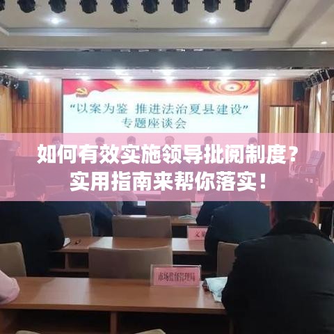 如何有效实施领导批阅制度？实用指南来帮你落实！