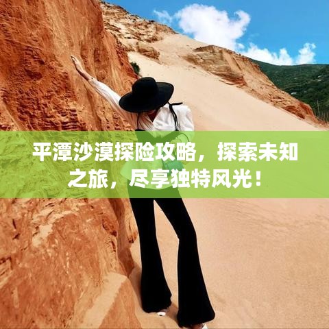 平潭沙漠探险攻略，探索未知之旅，尽享独特风光！