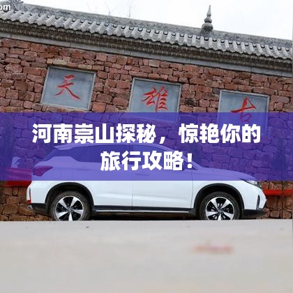 河南崇山探秘，惊艳你的旅行攻略！