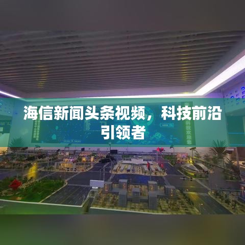 海信新闻头条视频，科技前沿引领者