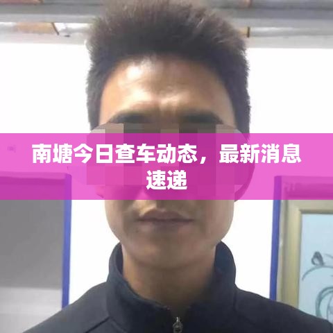 南塘今日查车动态，最新消息速递