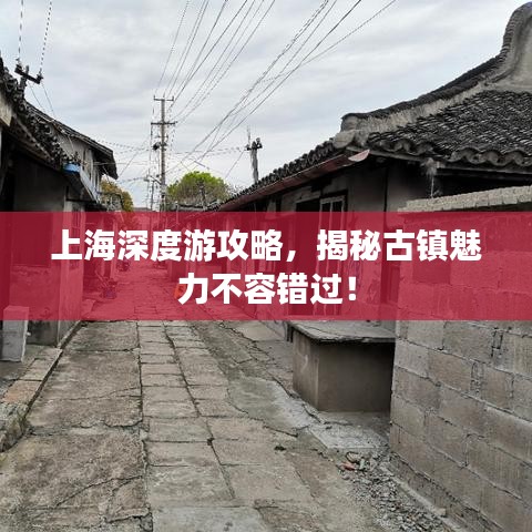 上海深度游攻略，揭秘古镇魅力不容错过！