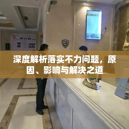 深度解析落实不力问题，原因、影响与解决之道