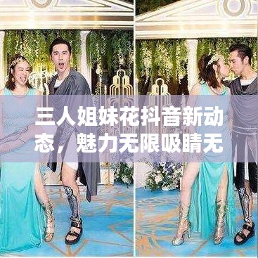 三人姐妹花抖音新动态，魅力无限吸睛无数